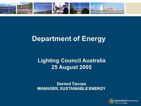 Department of Energy Lighting Council Australia 25 August 2005 Dermot Tiernan MANAGER, SUSTAINABLE ENERGY.