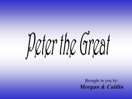 Brought to you by: Morgan & Caitlin. Peter ’ s Birth Peter the Great was born in Moscow on June 9,1672. He is the son of Czar Alexis I, who ruled Russia.