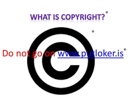 Do not go on www.putloker.iswww.putloker.is. Copyright is an illegal way of getting something made by someone else without their permission or without.