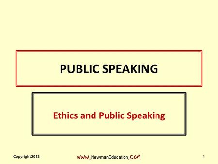 PUBLIC SPEAKING Ethics and Public Speaking Copyright 2012 1.