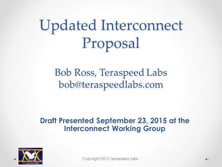 Updated Interconnect Proposal Bob Ross, Teraspeed Labs Draft Presented September 23, 2015 at the Interconnect Working Group Copyright.