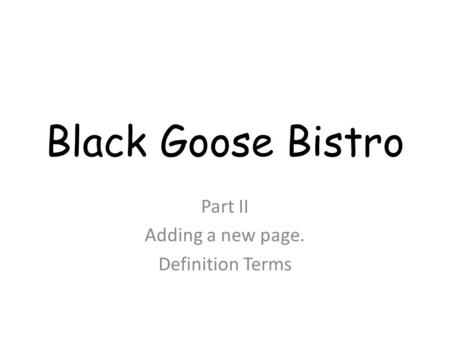 Black Goose Bistro Part II Adding a new page. Definition Terms.