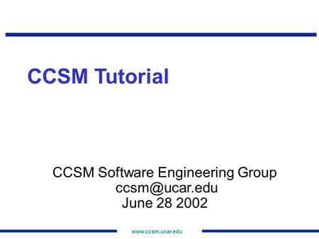 CCSM Tutorial CCSM Software Engineering Group June 28 2002.