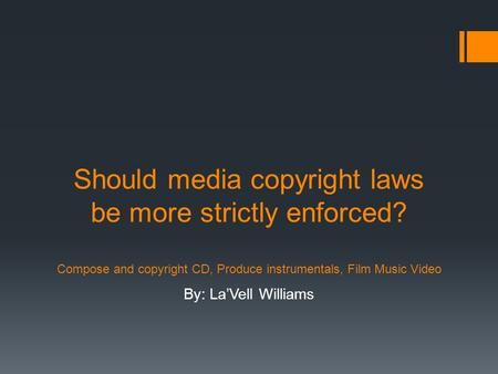 Should media copyright laws be more strictly enforced? Compose and copyright CD, Produce instrumentals, Film Music Video By: La’Vell Williams.