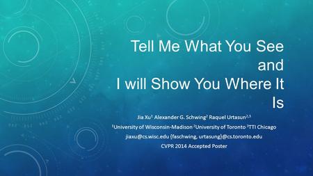 Tell Me What You See and I will Show You Where It Is Jia Xu 1 Alexander G. Schwing 2 Raquel Urtasun 2,3 1 University of Wisconsin-Madison 2 University.