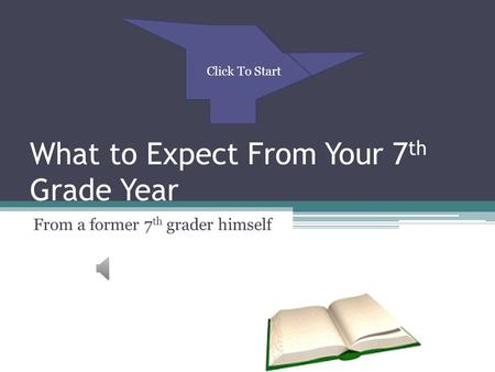 Back to Table of Contents What to Expect From Your 7 th Grade Year From a former 7 th grader himself Click To Start.