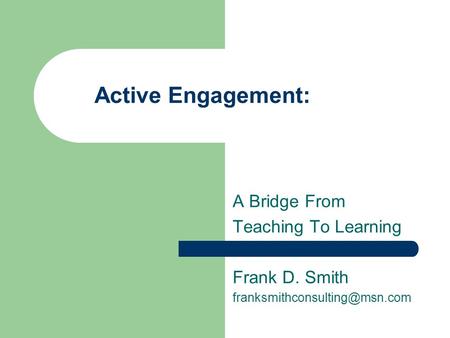 Active Engagement: A Bridge From Teaching To Learning Frank D. Smith