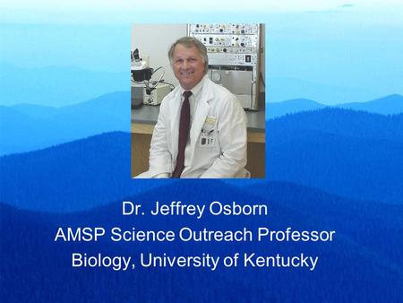 Dr. Jeffrey Osborn AMSP Science Outreach Professor Biology, University of Kentucky.