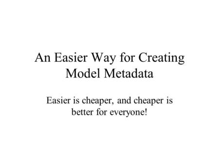 An Easier Way for Creating Model Metadata Easier is cheaper, and cheaper is better for everyone!