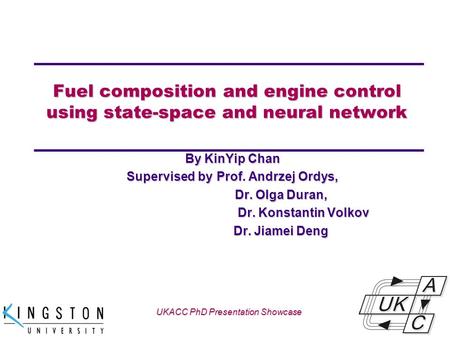 Univ logo Fuel composition and engine control using state-space and neural network By KinYip Chan Supervised by Prof. Andrzej Ordys, Dr. Olga Duran, Dr.