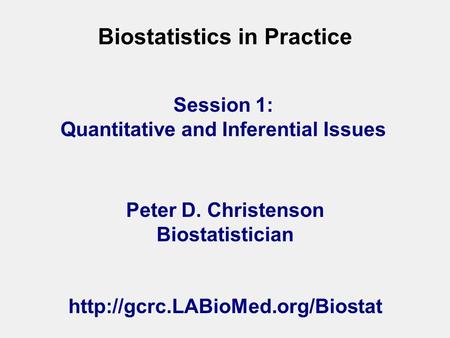 Biostatistics in Practice Peter D. Christenson Biostatistician  Session 1: Quantitative and Inferential Issues.