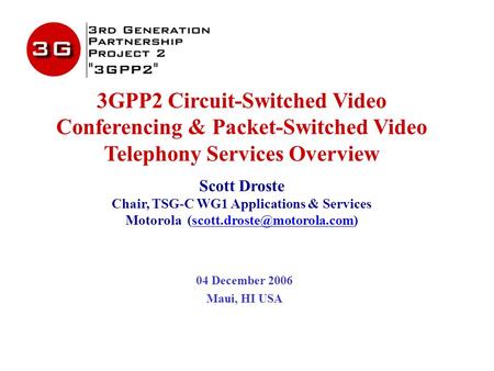 3GPP2 Circuit-Switched Video Conferencing & Packet-Switched Video Telephony Services Overview Scott Droste Chair, TSG-C WG1 Applications & Services Motorola.