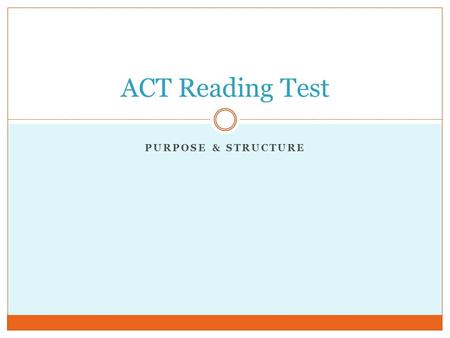 PURPOSE & STRUCTURE ACT Reading Test. One-sixth of the reading test is made of PURPOSE based questions. One-sixth of the reading test is made of STRUCTURE.