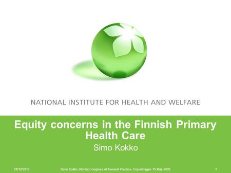 Equity concerns in the Finnish Primary Health Care Simo Kokko 01/12/2015 Simo Kokko, Nordic Congress of General Practice, Copenhagen 15 May 20091.