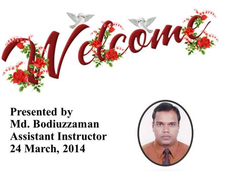 Presented by Md. Bodiuzzaman Assistant Instructor 24 March, 2014.