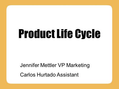 Product Life Cycle Jennifer Mettler VP Marketing Carlos Hurtado Assistant.