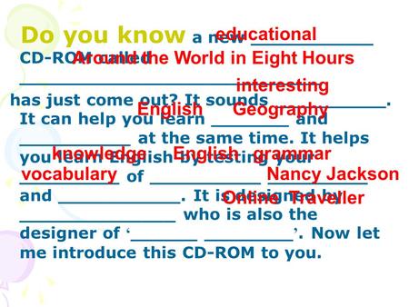 Do you know a new ___________ CD-ROM called ___________________________ has just come out? It sounds __________. It can help you learn _______ and __________.