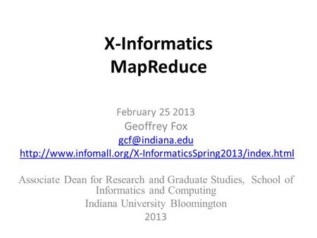 X-Informatics MapReduce February 25 2013 Geoffrey Fox  Associate Dean for Research.