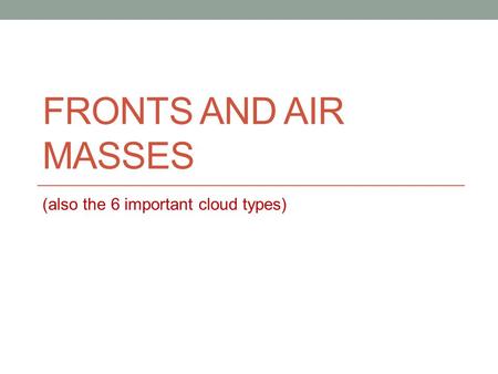 FRONTS AND AIR MASSES (also the 6 important cloud types)