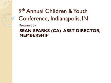 Presented by: SEAN SPARKS (CA) ASST DIRECTOR, MEMBERSHIP 9 th Annual Children & Youth Conference, Indianapolis, IN.