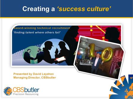 Creating a ‘success culture’ Presented by David Leyshon Managing Director, CBSbutler.