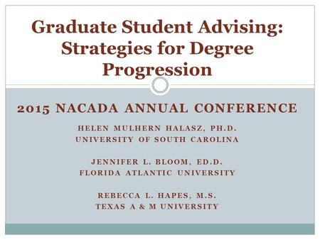 Graduate Student Advising: Strategies for Degree Progression 2015 NACADA ANNUAL CONFERENCE HELEN MULHERN HALASZ, PH.D. UNIVERSITY OF SOUTH CAROLINA JENNIFER.