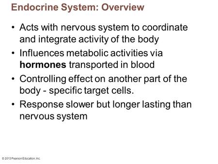 © 2013 Pearson Education, Inc. Endocrine System: Overview Acts with nervous system to coordinate and integrate activity of the body Influences metabolic.