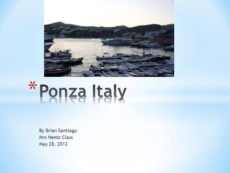 By Brian Santiago Mrs Hentz Class May 28, 2012. * Ponza, Italy is an island in Italy. * It is a very small fishing community. * To buy clothes, food,