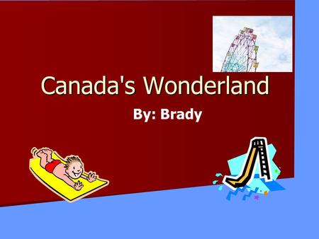 Canada's Wonderland By: Brady Every year my family drives to my aunt’s house. We then all get a two day pass to Canada's Wonderland.