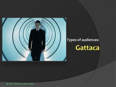 1 Gattaca Types of audiences: By Ben, Brenna and Louis.