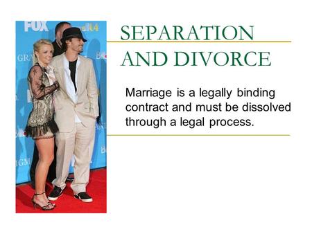 SEPARATION AND DIVORCE Marriage is a legally binding contract and must be dissolved through a legal process.