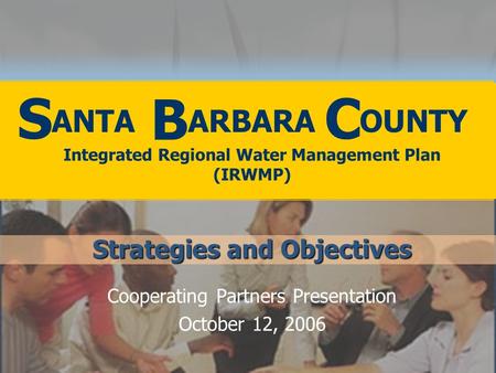 Cooperating Partners Presentation October 12, 2006 Integrated Regional Water Management Plan (IRWMP) B S Strategies and Objectives C ANTA ARBARA OUNTY.