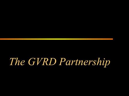 The GVRD Partnership. GVRD Board Orientation Overview The GVRD is a partnership of 21 municipalities and one electoral area that delivers regional services.