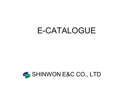 E-CATALOGUE SHINWON E&C CO., LTD. GREETING We are pleased to introduce ourselves, Shinwon E&C CO,.Ltd, to all our prospective clients and greatly appreciate.