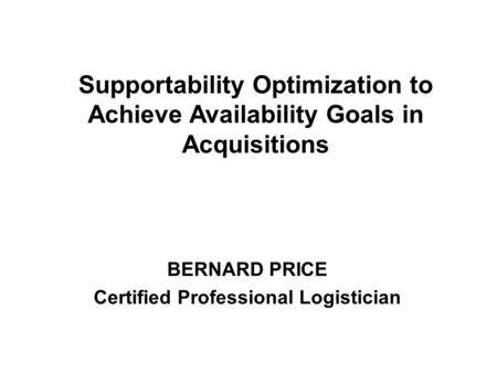 BERNARD PRICE Certified Professional Logistician Supportability Optimization to Achieve Availability Goals in Acquisitions.