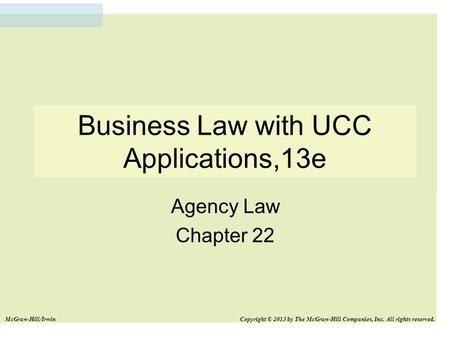 Business Law with UCC Applications,13e Agency Law Chapter 22 McGraw-Hill/Irwin Copyright © 2013 by The McGraw-Hill Companies, Inc. All rights reserved.