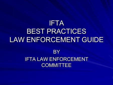 IFTA BEST PRACTICES LAW ENFORCEMENT GUIDE BY IFTA LAW ENFORCEMENT COMMITTEE.