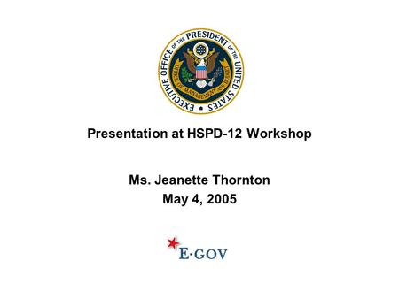 Presentation at HSPD-12 Workshop Ms. Jeanette Thornton May 4, 2005.