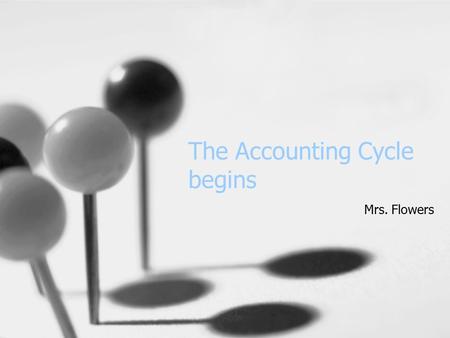 The Accounting Cycle begins Mrs. Flowers. Accounting Equation Assets = Liabilities + Owner’s Equity Equation will ALWAYS balance.