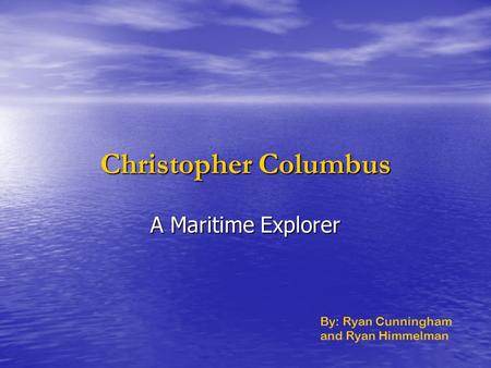 Christopher Columbus A Maritime Explorer By: Ryan Cunningham and Ryan Himmelman.