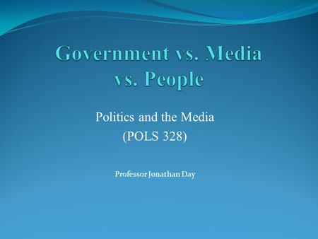 Politics and the Media (POLS 328) Professor Jonathan Day.