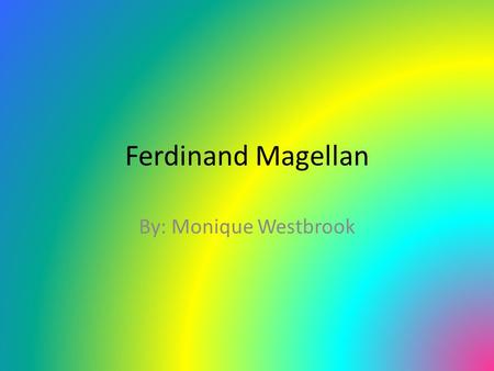 Ferdinand Magellan By: Monique Westbrook.