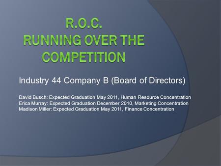 Industry 44 Company B (Board of Directors) David Busch: Expected Graduation May 2011, Human Resource Concentration Erica Murray: Expected Graduation December.