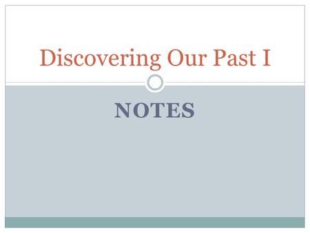 NOTES Discovering Our Past I. _________ is a story of the past.