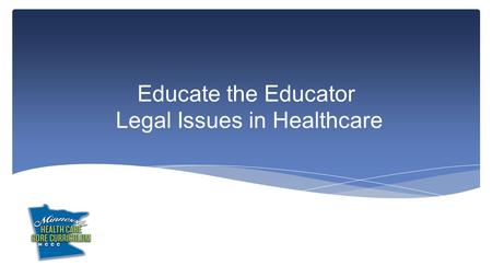 Educate the Educator Legal Issues in Healthcare. This module explores legal issues involving clients and healthcare workers including: Health care laws.