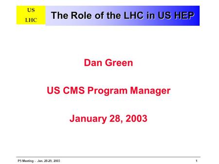 P5 Meeting - Jan. 28-29, 20031 US LHC The Role of the LHC in US HEP Dan Green US CMS Program Manager January 28, 2003.