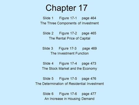 Chapter 17 Slide 1 Figure 17-1 page 464 The Three Components of Investment Slide 2 Figure 17-2 page 465 The Rental Price of Capital Slide 3 Figure 17-3.