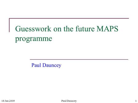 18 Jan 2009Paul Dauncey1 Guesswork on the future MAPS programme Paul Dauncey.