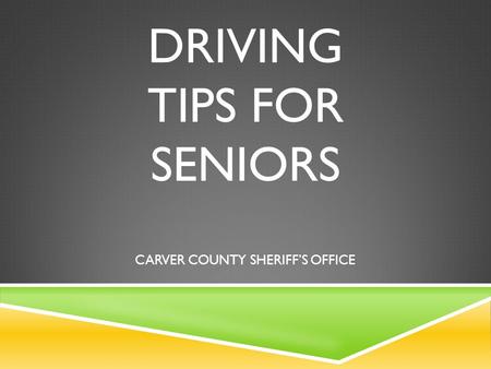 DRIVING TIPS FOR SENIORS CARVER COUNTY SHERIFF’S OFFICE.