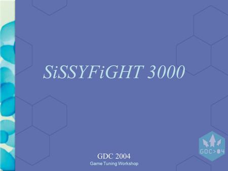 Game Tuning Workshop SiSSYFiGHT 3000 GDC 2004. Game Tuning Workshop Overview SiSSYFiGHT simulates a schoolyard fight between little girls. Each girls.